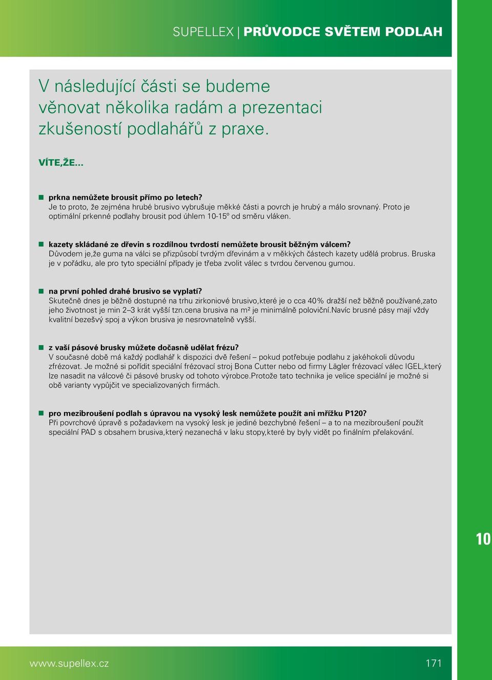 kazety skládané ze dřevin s rozdílnou tvrdostí nemůžete brousit běžným válcem? Důvodem je,že guma na válci se přizpůsobí tvrdým dřevinám a v měkkých částech kazety udělá probrus.