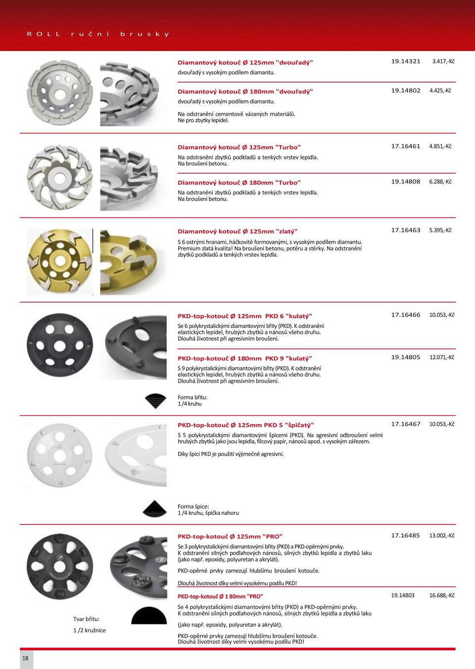 851,-Kč Na odstranění zbytků podkladů a tenkých vrstev lepidla. Na broušení betonu. Diamantový kotouč Ø 180mm "Turbo" 19.14808 6.288,-Kč Na odstranění zbytků podkladů a tenkých vrstev lepidla.