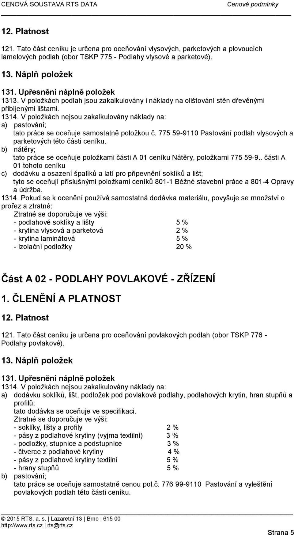 V položkách nejsou zakalkulovány náklady na: a) pastování; tato práce se oceňuje samostatně položkou č. 775 59-9110 Pastování podlah vlysových a parketových této části ceníku.