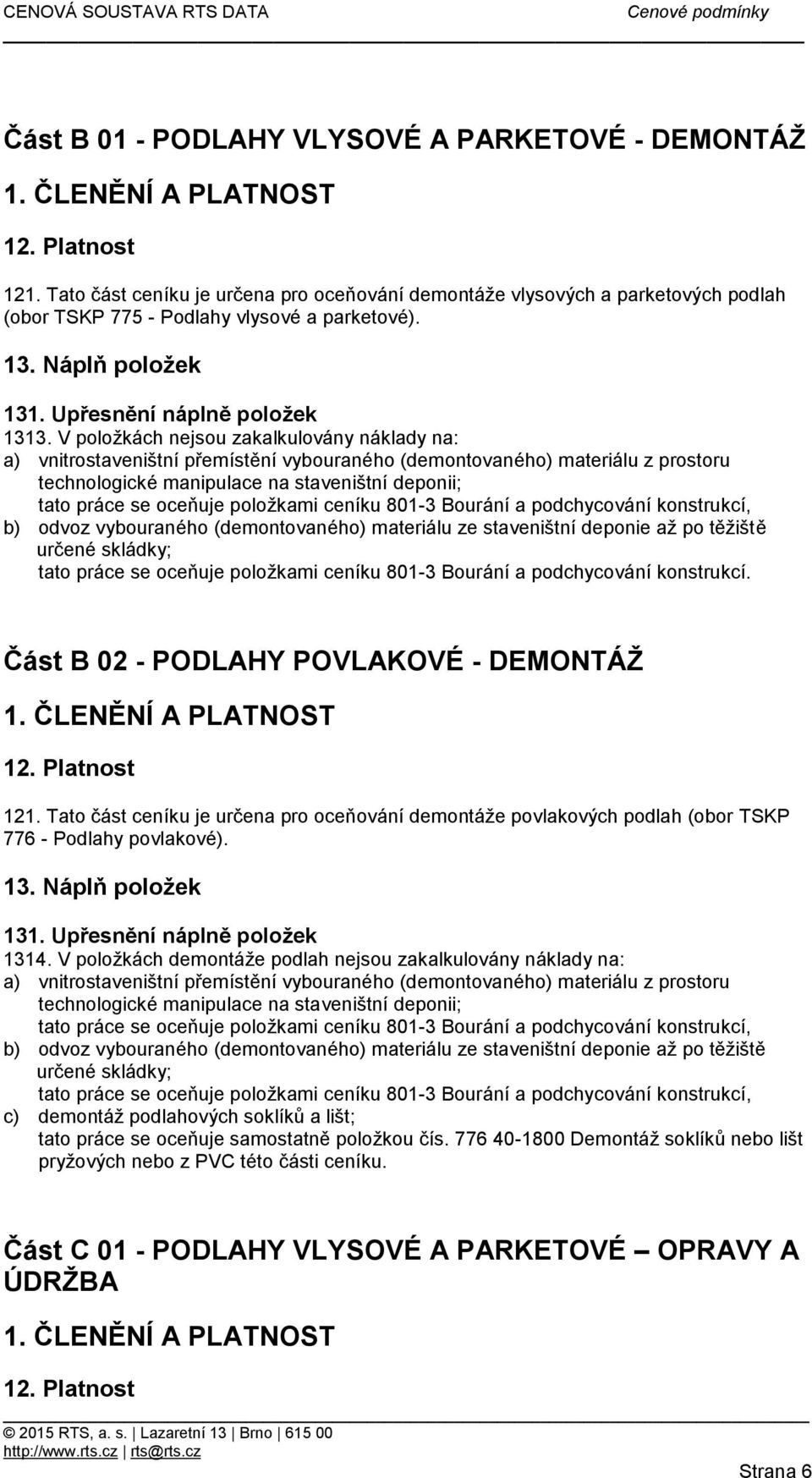 položkami ceníku 801-3 Bourání a podchycování konstrukcí, b) odvoz vybouraného (demontovaného) materiálu ze staveništní deponie až po těžiště určené skládky; tato práce se oceňuje položkami ceníku