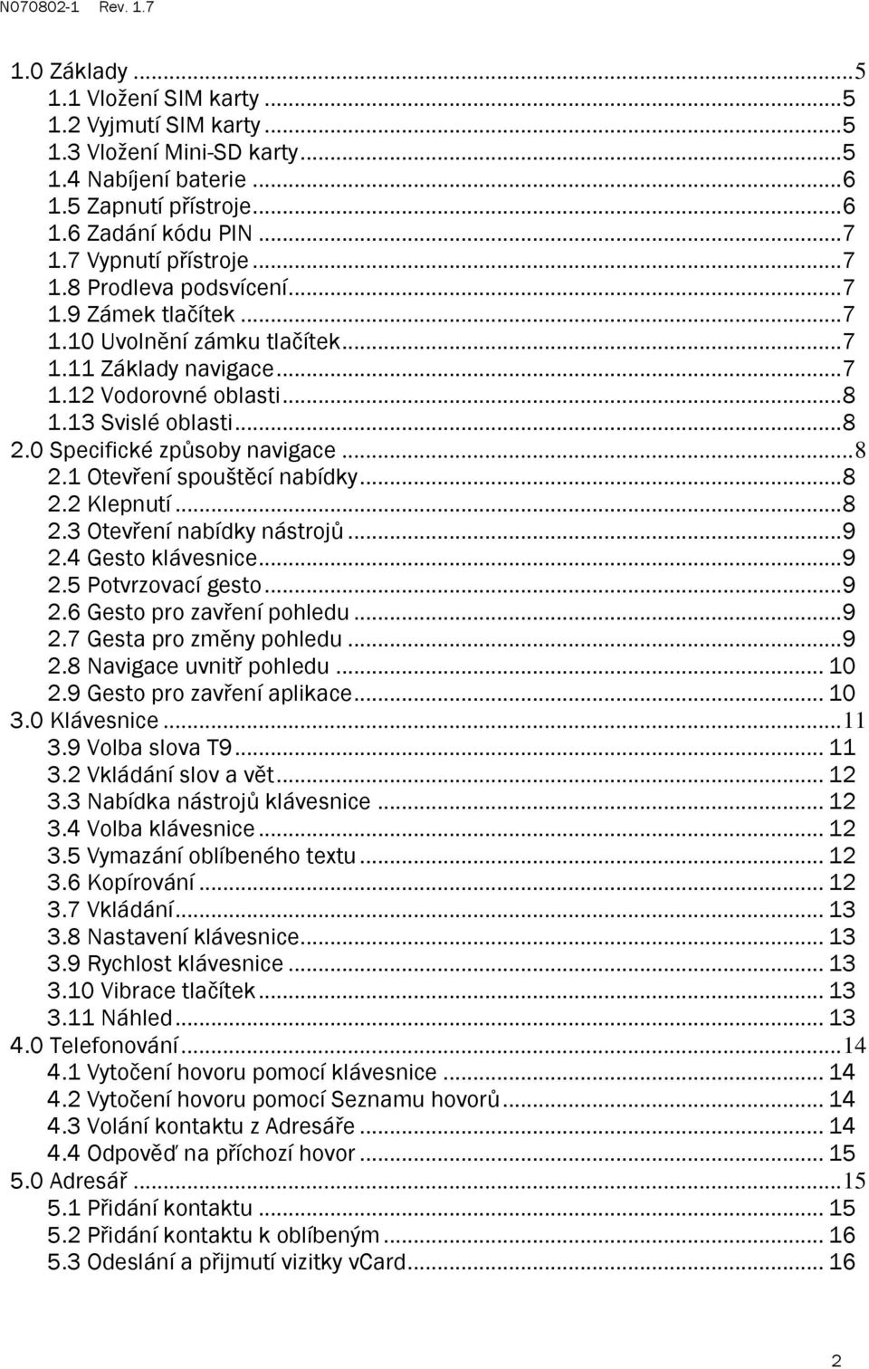 0 Specifické způsoby navigace... 8 2.1 Otevření spouštěcí nabídky... 8 2.2 Klepnutí... 8 2.3 Otevření nabídky nástrojů... 9 2.4 Gesto klávesnice... 9 2.5 Potvrzovací gesto... 9 2.6 Gesto pro zavření pohledu.