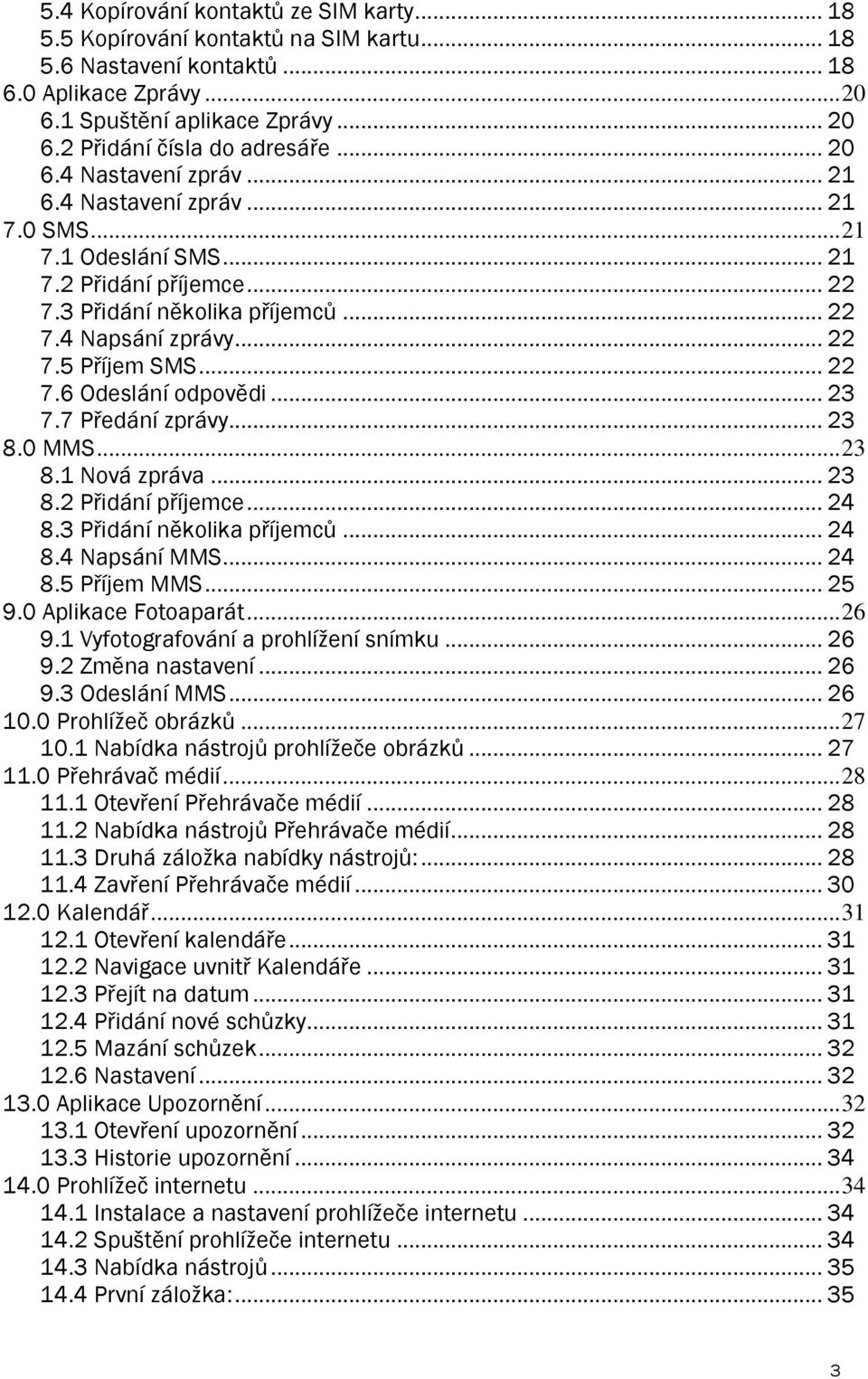 .. 22 7.6 Odeslání odpovědi... 23 7.7 Předání zprávy... 23 8.0 MMS... 23 8.1 Nová zpráva... 23 8.2 Přidání příjemce... 24 8.3 Přidání několika příjemců... 24 8.4 Napsání MMS... 24 8.5 Příjem MMS.