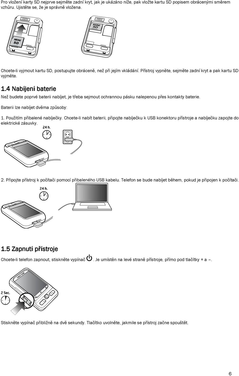 4 Nabíjení baterie Neţ budete poprvé baterii nabíjet, je třeba sejmout ochrannou pásku nalepenou přes kontakty baterie. Baterii lze nabíjet dvěma způsoby: 1. Pouţitím přibalené nabíječky.