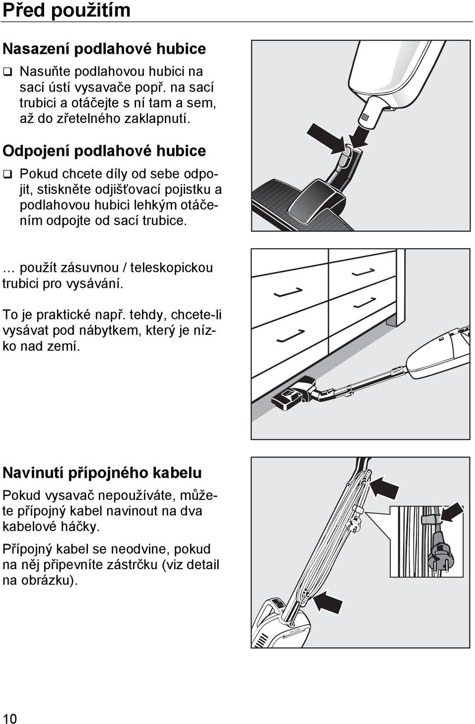 Odpojení podlahové hubice Pokud chcete díly od sebe odpojit, stiskněte odjišťovací pojistku a podlahovou hubici lehkým otáčením odpojte od sací trubice.