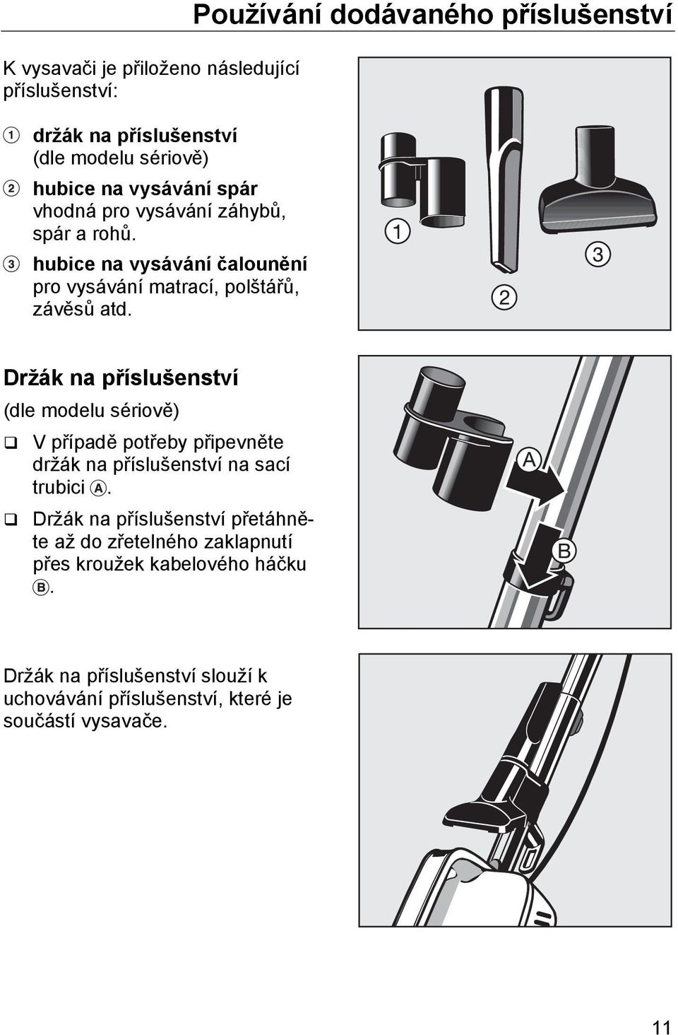 Používání dodávaného příslušenství Držák na příslušenství (dle modelu sériově) V případě potřeby připevněte držák na příslušenství na sací