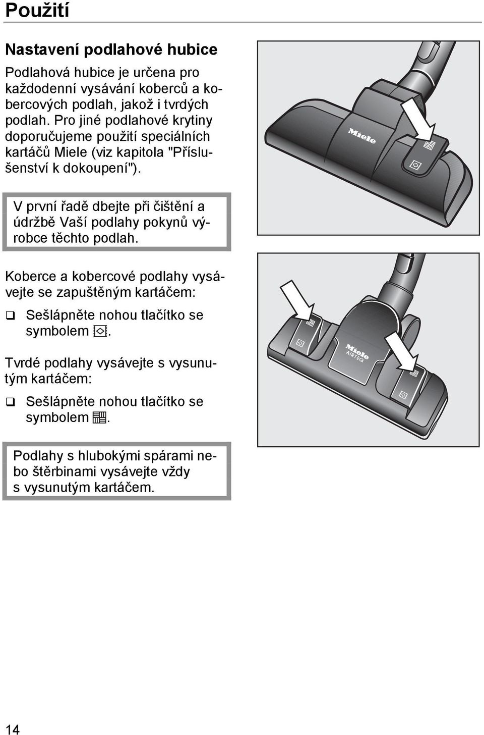 V první řadě dbejte při čištění a údržbě Vaší podlahy pokynů výrobce těchto podlah.