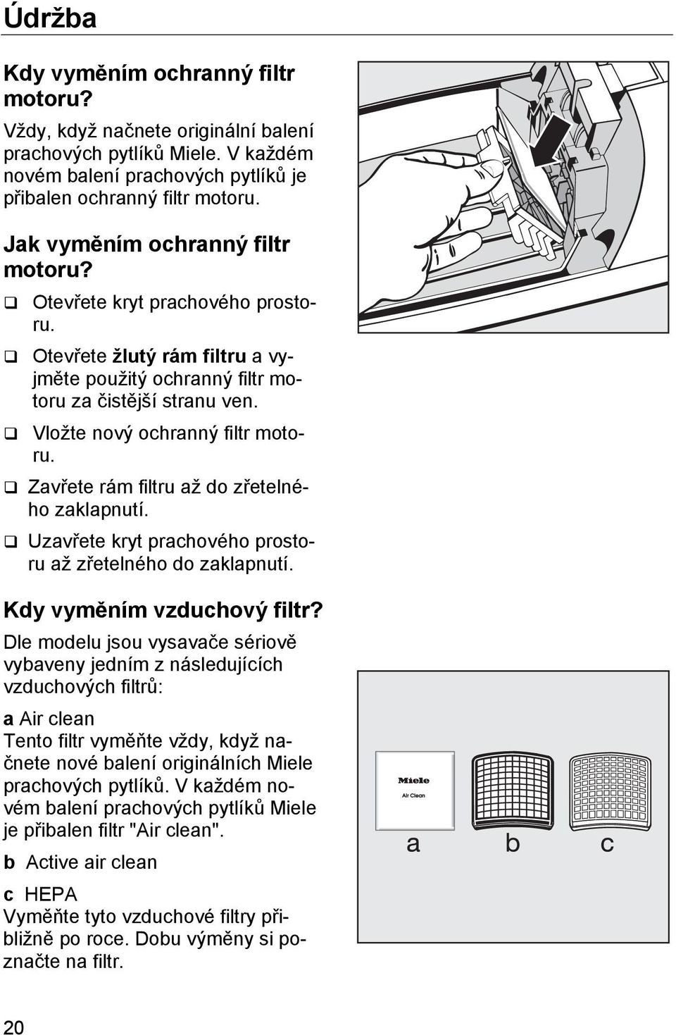 Zavřete rám filtru až do zřetelného zaklapnutí. Uzavřete kryt prachového prostoru až zřetelného do zaklapnutí. Kdy vyměním vzduchový filtr?