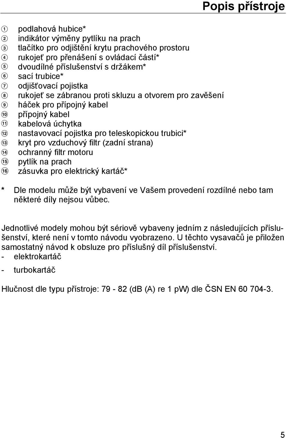 vzduchový filtr (zadní strana) ochranný filtr motoru pytlík na prach zásuvka pro elektrický kartáč* Popis přístroje * Dle modelu může být vybavení ve Vašem provedení rozdílné nebo tam některé díly