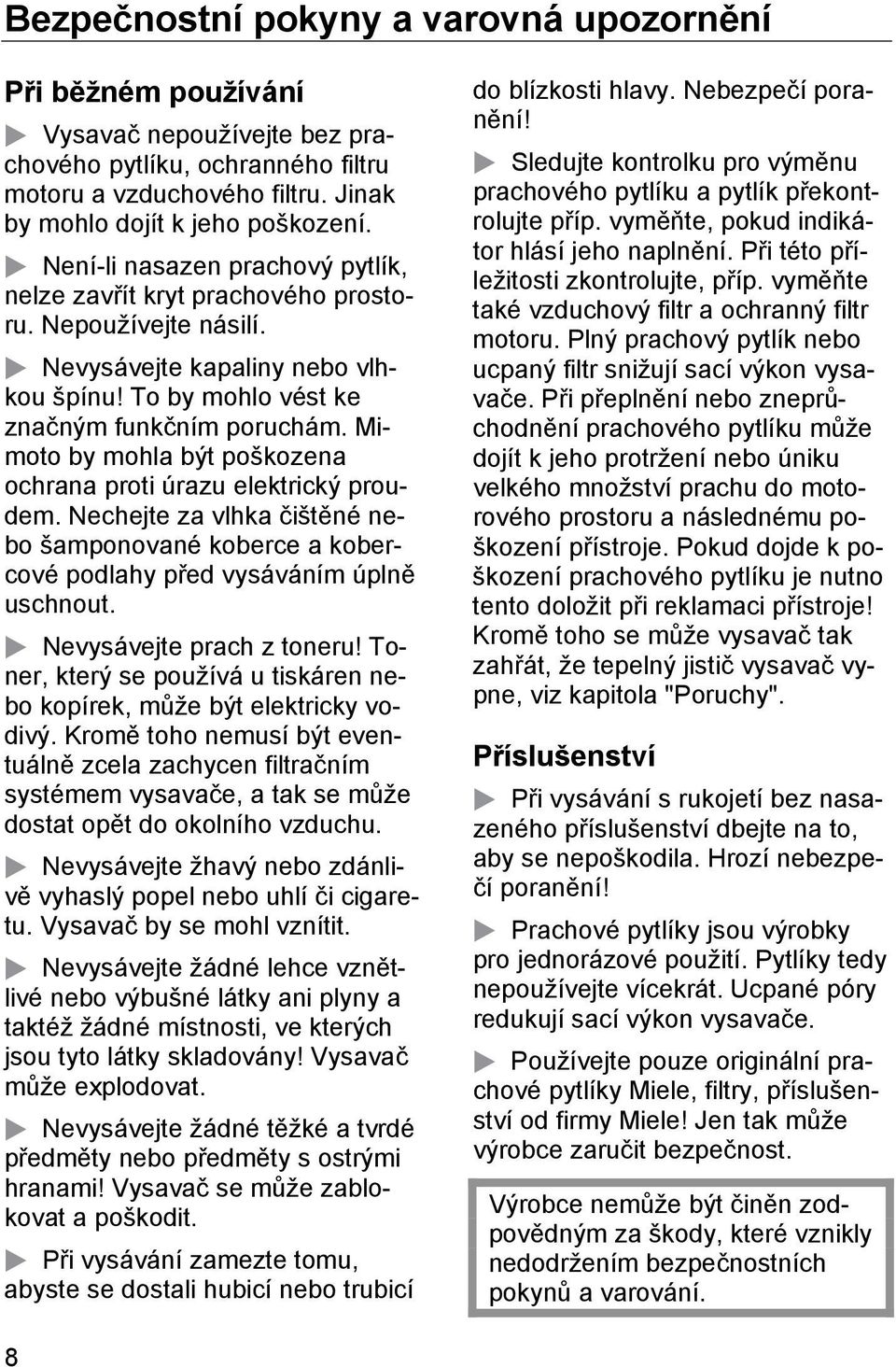 Mimoto by mohla být poškozena ochrana proti úrazu elektrický proudem. Nechejte za vlhka čištěné nebo šamponované koberce a kobercové podlahy před vysáváním úplně uschnout. Nevysávejte prach z toneru!