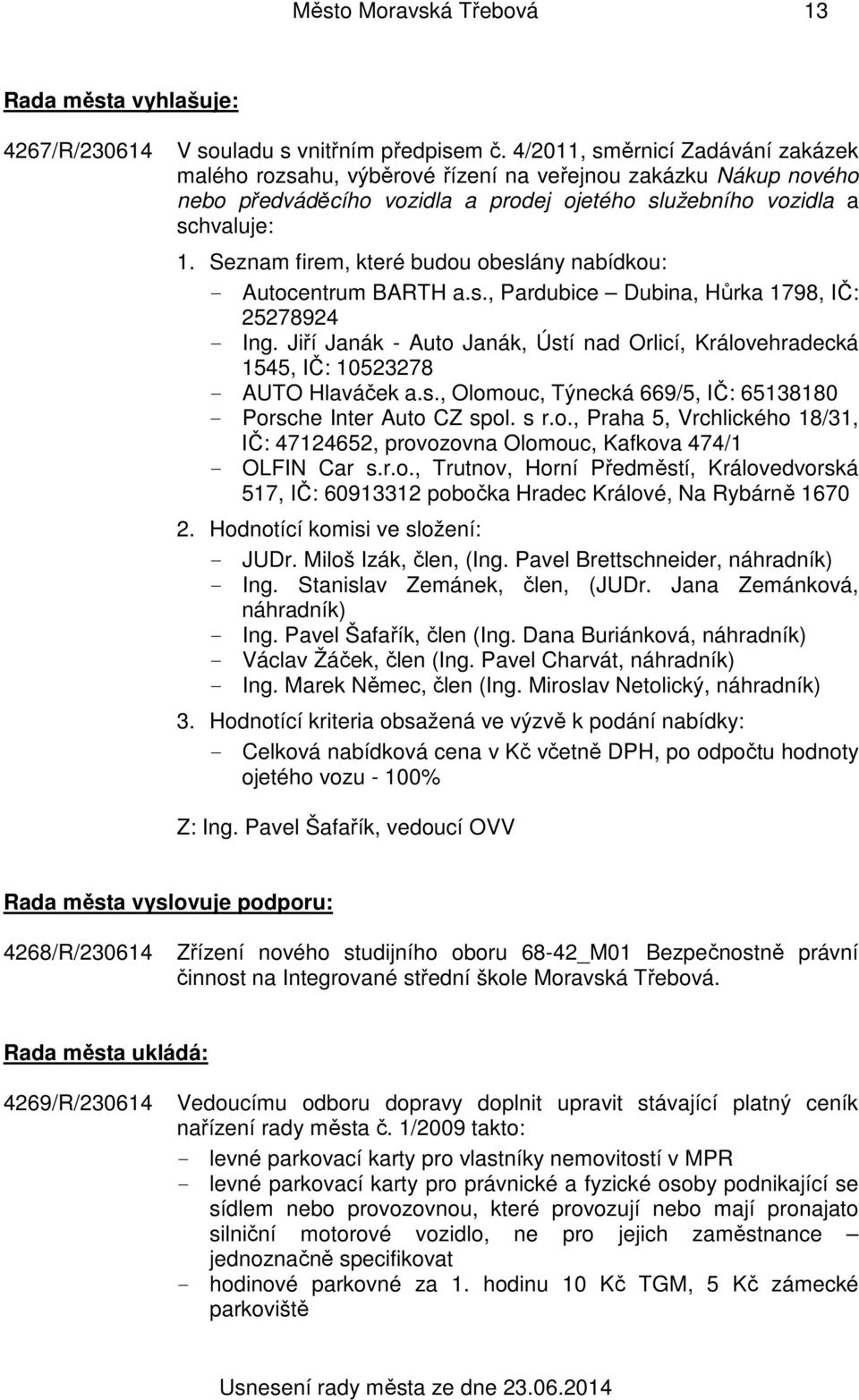 Seznam firem, které budou obeslány nabídkou: - Autocentrum BARTH a.s., Pardubice Dubina, Hůrka 1798, IČ: 25278924 - Ing.