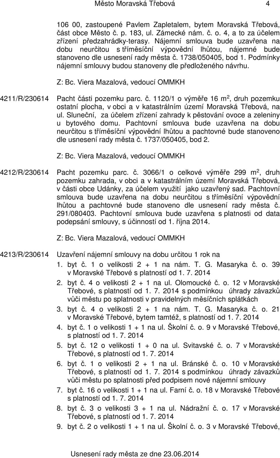 Podmínky nájemní smlouvy budou stanoveny dle předloženého návrhu. 4211/R/230614 Pacht části pozemku parc. č. 1120/1 o výměře 16 m 2, druh pozemku ostatní plocha, v obci a v katastrálním území Moravská Třebová, na ul.