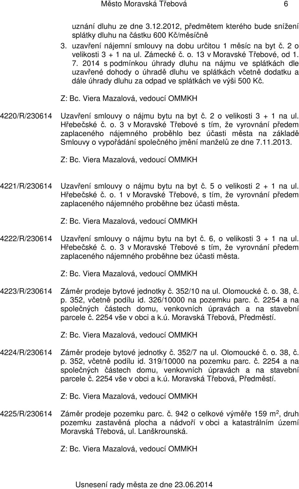 2014 s podmínkou úhrady dluhu na nájmu ve splátkách dle uzavřené dohody o úhradě dluhu ve splátkách včetně dodatku a dále úhrady dluhu za odpad ve splátkách ve výši 500 Kč.