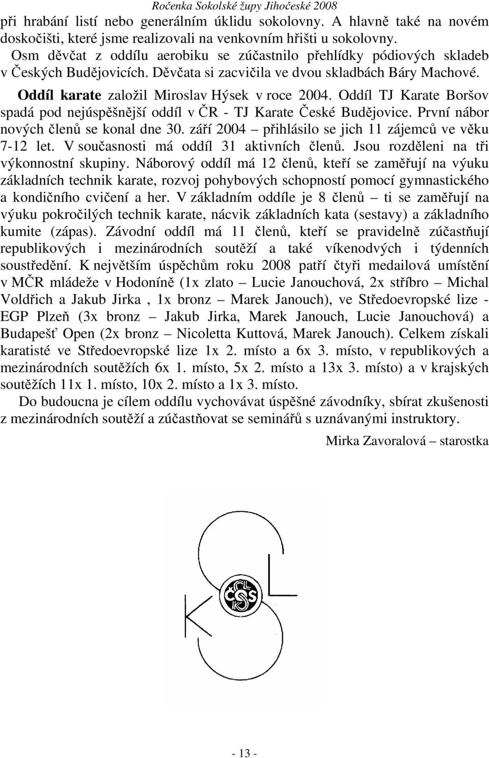 Oddíl TJ Karate Boršov spadá pod nejúspěšnější oddíl v ČR - TJ Karate České Budějovice. První nábor nových členů se konal dne 30. září 2004 přihlásilo se jich 11 zájemců ve věku 7-12 let.