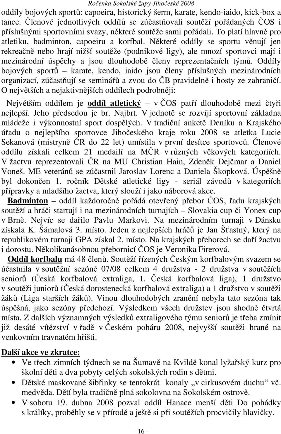 Některé oddíly se sportu věnují jen rekreačně nebo hrají nižší soutěže (podnikové ligy), ale mnozí sportovci mají i mezinárodní úspěchy a jsou dlouhodobě členy reprezentačních týmů.