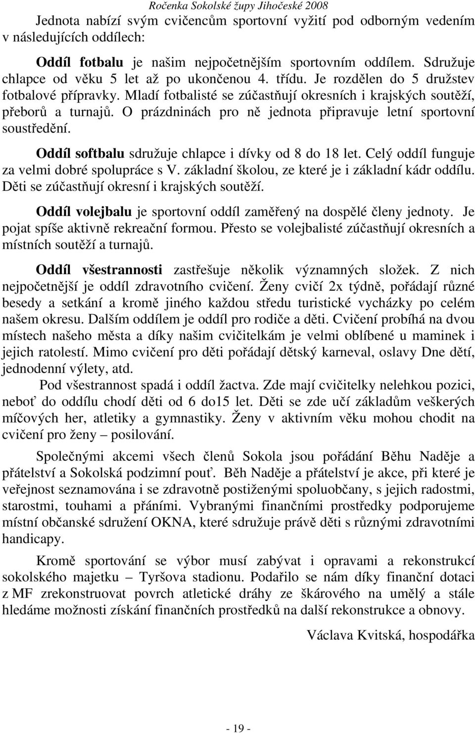 O prázdninách pro ně jednota připravuje letní sportovní soustředění. Oddíl softbalu sdružuje chlapce i dívky od 8 do 18 let. Celý oddíl funguje za velmi dobré spolupráce s V.