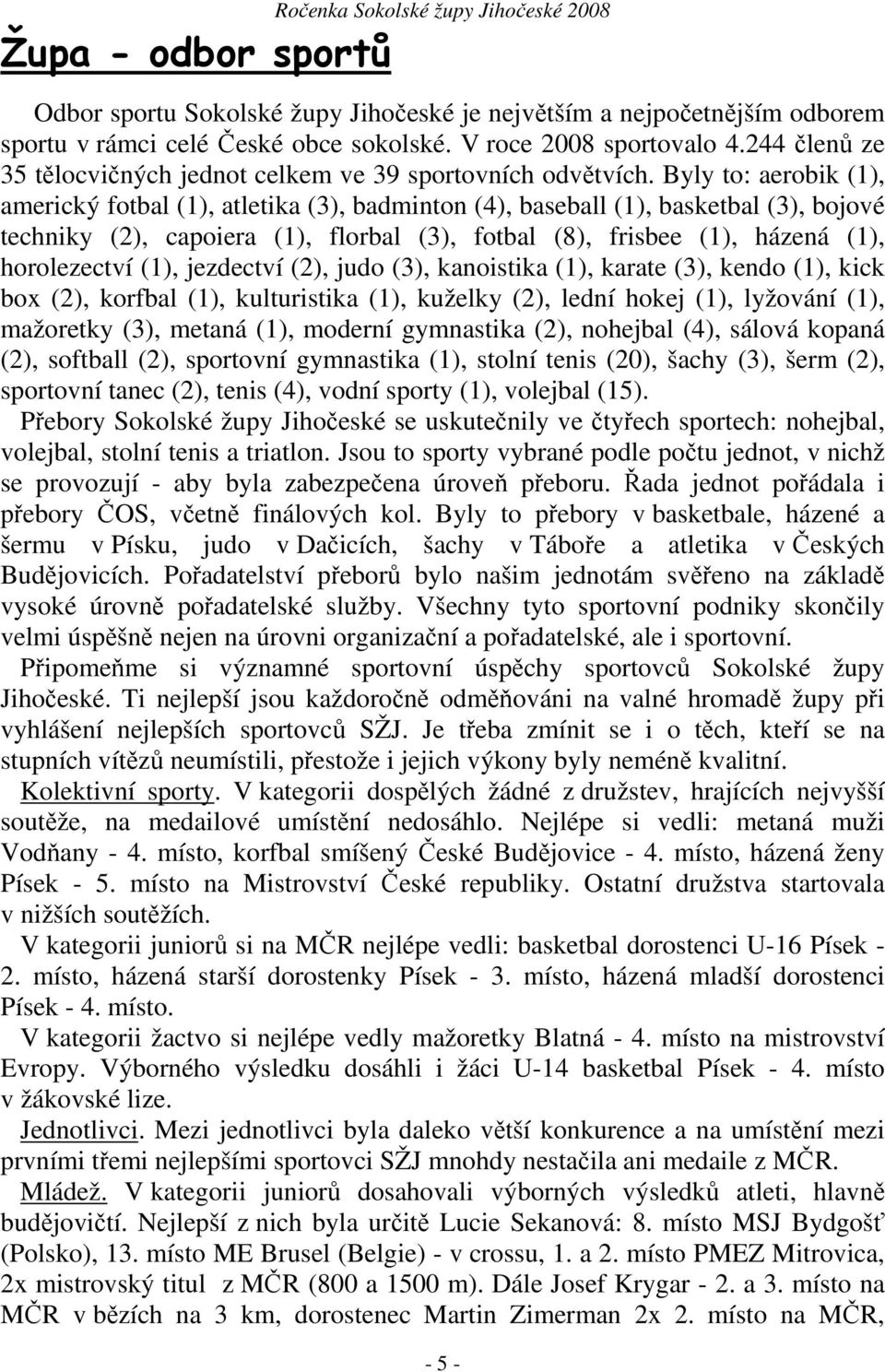 Byly to: aerobik (1), americký fotbal (1), atletika (3), badminton (4), baseball (1), basketbal (3), bojové techniky (2), capoiera (1), florbal (3), fotbal (8), frisbee (1), házená (1), horolezectví