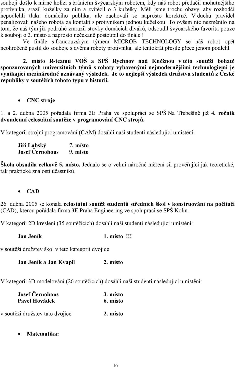 To ovšem nic nezměnilo na tom, že náš tým již podruhé zmrazil stovky domácích diváků, odsoudil švýcarského favorita pouze k souboji o 3. místo a naprosto nečekaně postoupil do finále!