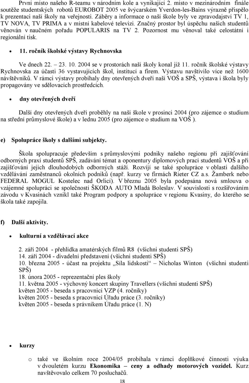 Záběry a informace o naší škole byly ve zpravodajství TV 1, TV NOVA, TV PRIMA a v místní kabelové televizi. Značný prostor byl úspěchu našich studentů věnován v naučném pořadu POPULARIS na TV 2.