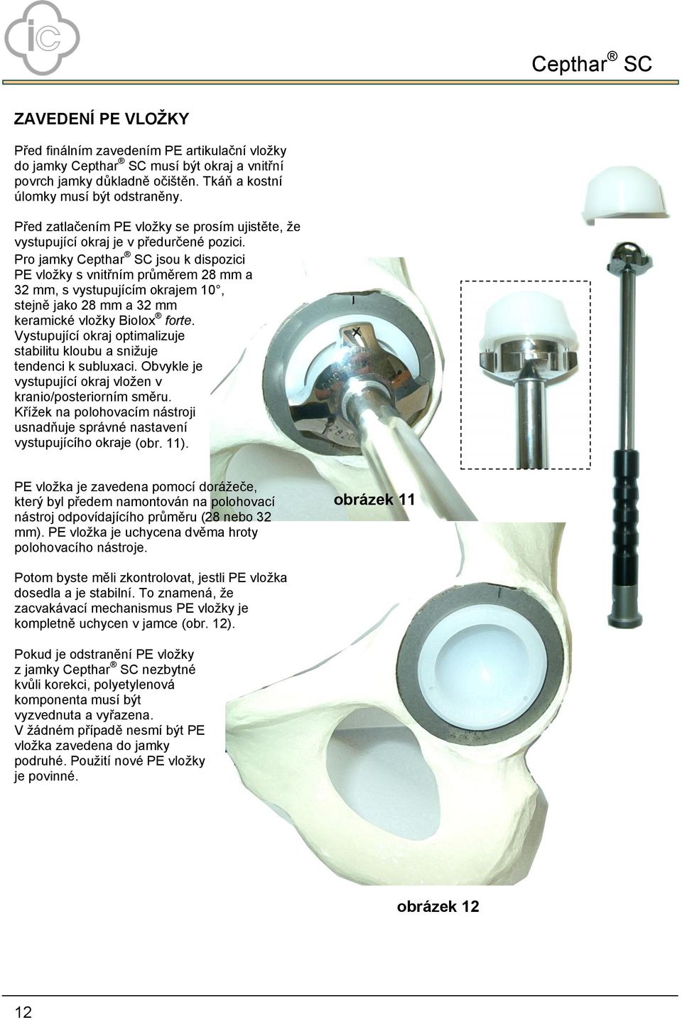 Pro jamky Cepthar SC jsou k dispozici PE vloţky s vnitřním průměrem 28 mm a 32 mm, s vystupujícím okrajem 10, stejně jako 28 mm a 32 mm keramické vloţky Biolox forte.