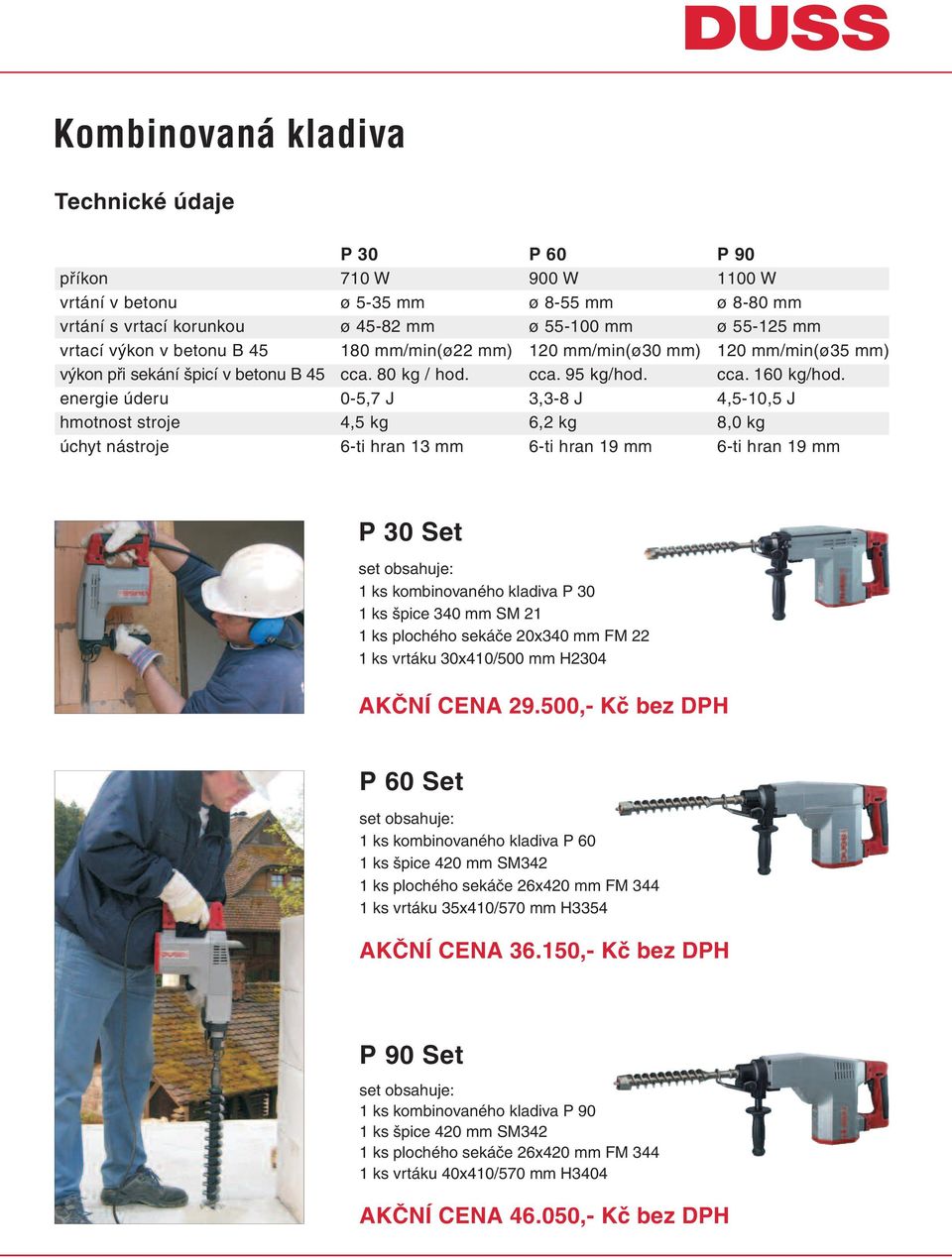 energie úderu 0-5,7 J 3,3-8 J 4,5-10,5 J hmotnost stroje 4,5 kg 6,2 kg 8,0 kg úchyt nástroje 6-ti hran 13 mm 6-ti hran 19 mm 6-ti hran 19 mm P 30 Set 1 ks kombinovaného kladiva P 30 1 ks špice 340 mm