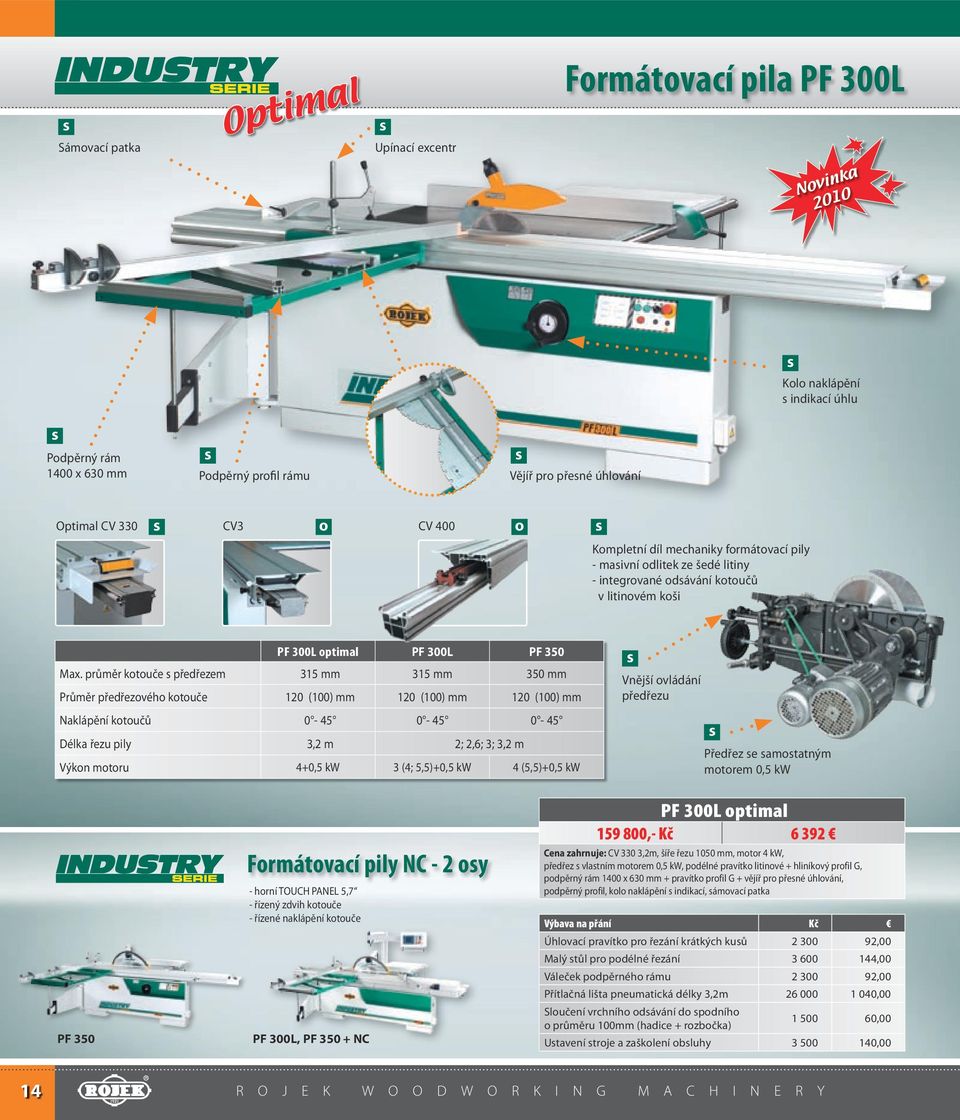 průměr kotouče předřezem 315 mm 315 mm 350 mm Průměr předřezového kotouče 120 (100) mm 120 (100) mm 120 (100) mm Naklápění kotoučů 0-45 0-45 0-45 Délka řezu pily 3,2 m 2; 2,6; 3; 3,2 m Výkon motoru