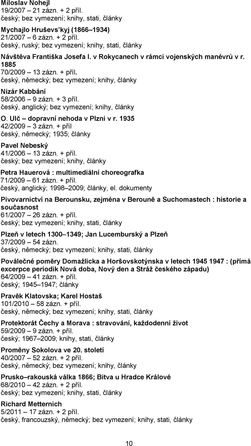 český, anglický; bez vymezení; knihy, články O. Ulč dopravní nehoda v Plzni v r. 1935 42/2009 3 zázn. + příl český, německý; 1935; články Pavel Nebeský 41/2006 13 zázn. + příl. Petra Hauerová : multimediální choreografka 71/2009 61 zázn.