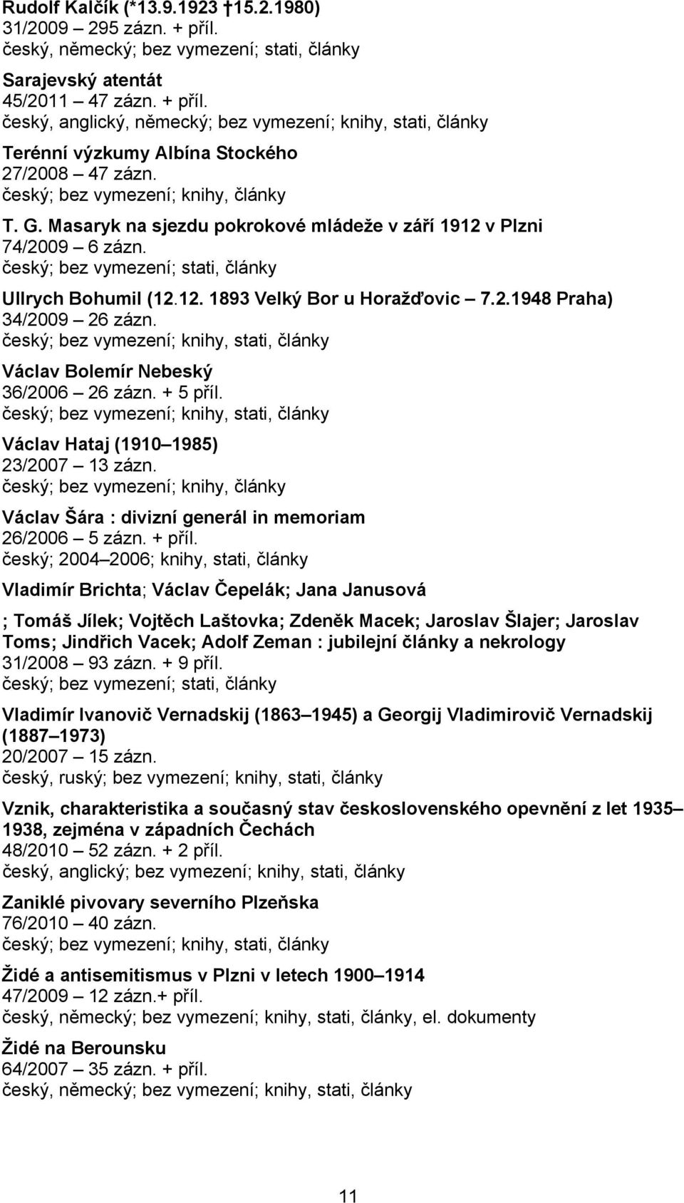 Václav Bolemír Nebeský 36/2006 26 zázn. + 5 příl. Václav Hataj (1910 1985) 23/2007 13 zázn. Václav Šára : divizní generál in memoriam 26/2006 5 zázn. + příl.