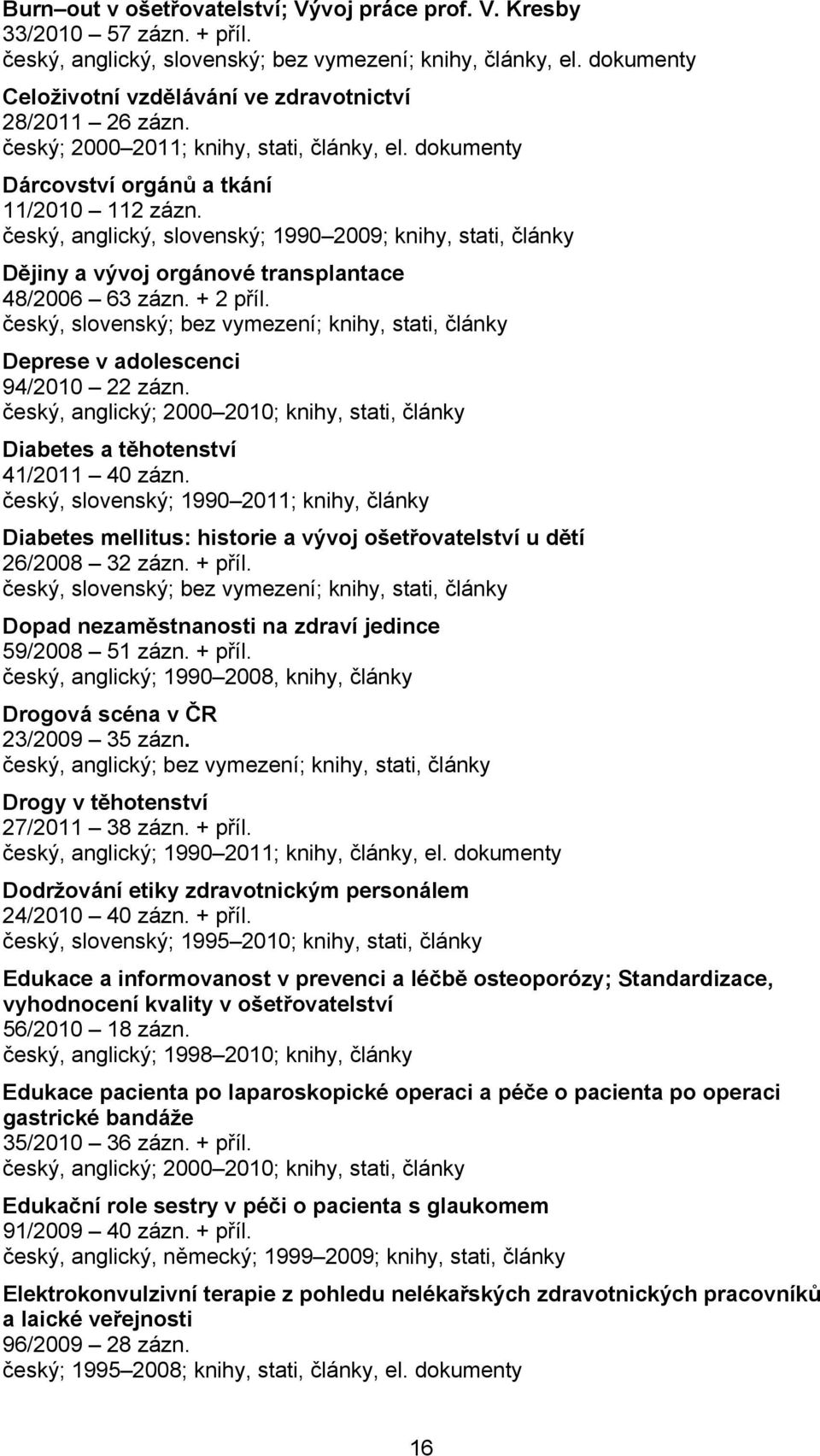 český, anglický, slovenský; 1990 2009; knihy, stati, články Dějiny a vývoj orgánové transplantace 48/2006 63 zázn. + 2 příl.