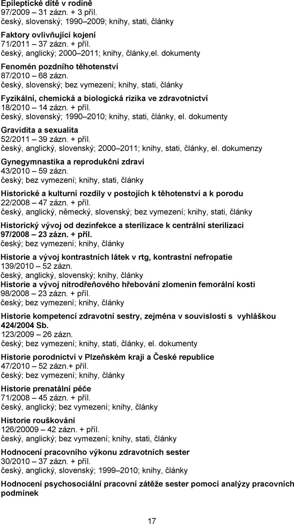 český, slovenský; 1990 2010; knihy, stati, články, el. dokumenty Gravidita a sexualita 52/2011 39 zázn. + příl. český, anglický, slovenský; 2000 2011; knihy, stati, články, el.