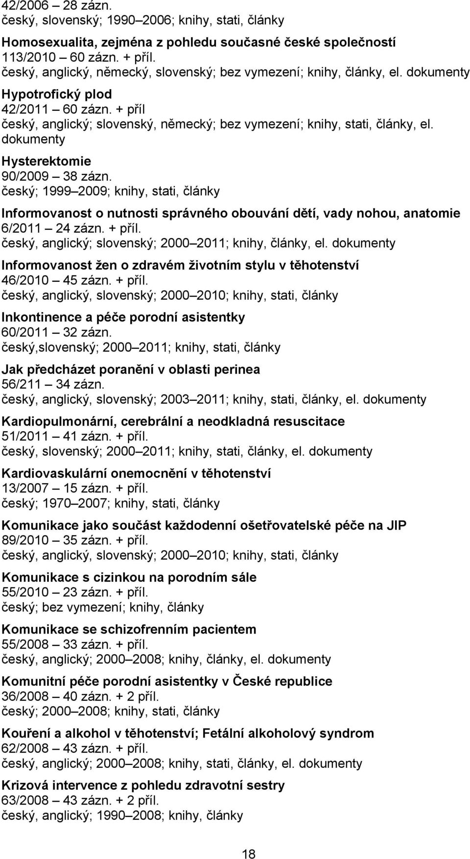 dokumenty Hysterektomie 90/2009 38 zázn. český; 1999 2009; knihy, stati, články Informovanost o nutnosti správného obouvání dětí, vady nohou, anatomie 6/2011 24 zázn. + příl.