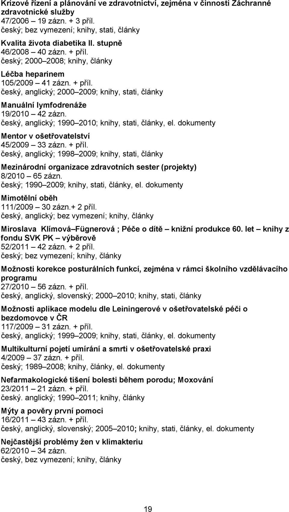 český, anglický; 1990 2010; knihy, stati, články, el. dokumenty Mentor v ošetřovatelství 45/2009 33 zázn. + příl.