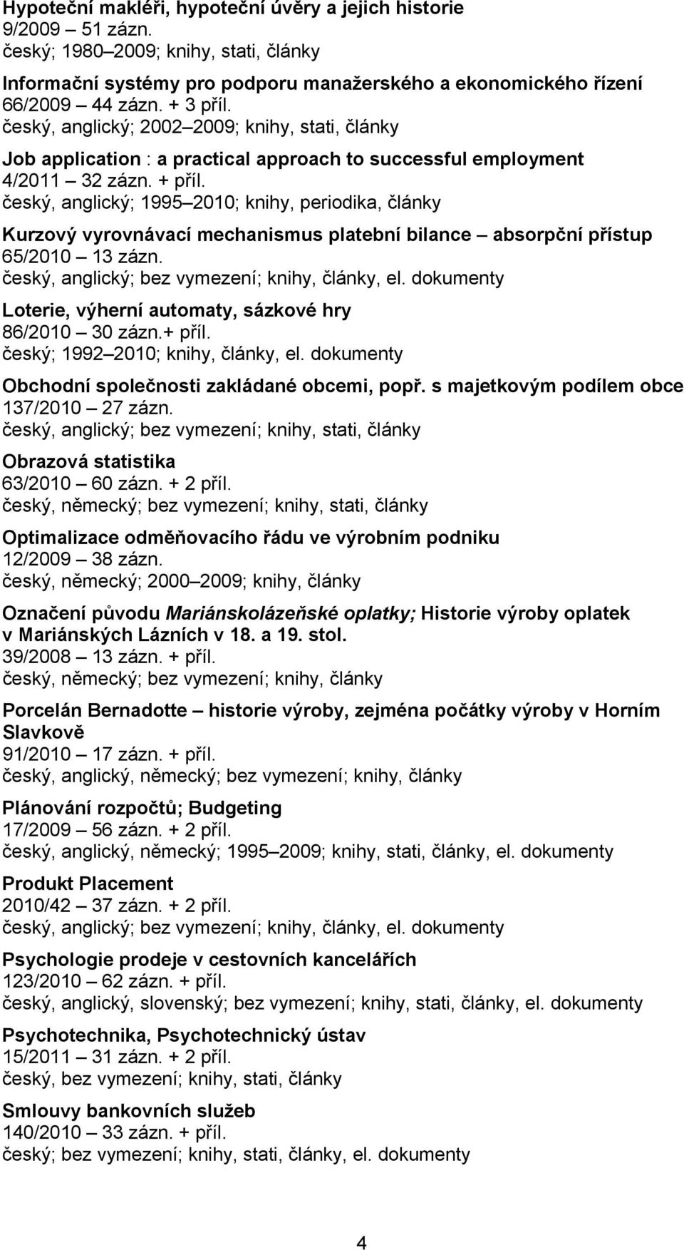 český, anglický; 1995 2010; knihy, periodika, články Kurzový vyrovnávací mechanismus platební bilance absorpční přístup 65/2010 13 zázn. český, anglický; bez vymezení; knihy, články, el.