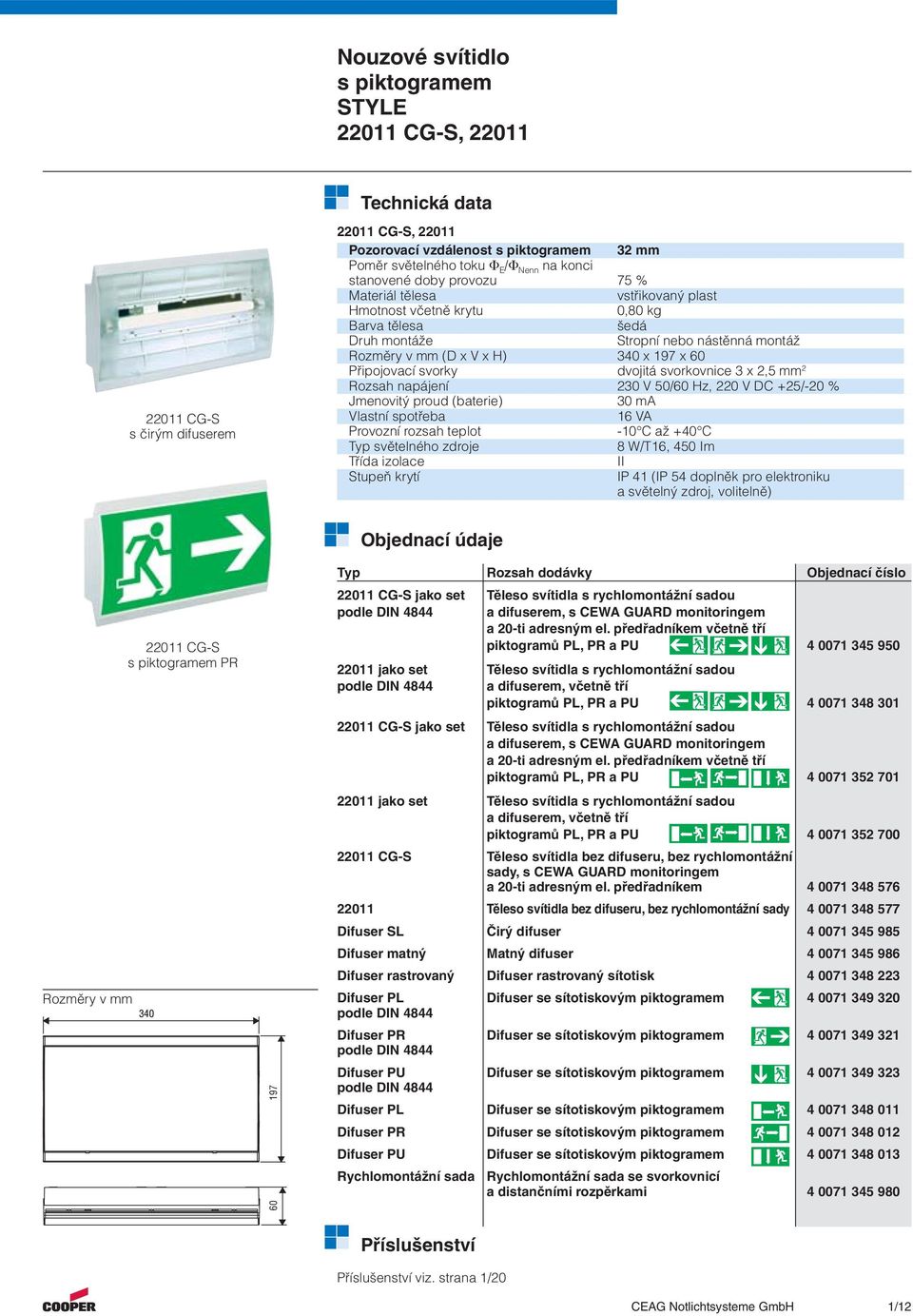 dvojitá svorkovnice 3 x 2,5 mm 2 Rozsah napájení 230 V 50/60 Hz, 220 V DC +25/-20 % Jmenovitý proud (baterie) 30 ma Vlastní spotřeba 6 VA Provozní rozsah teplot -0 C až +40 C Typ světelného zdroje 8