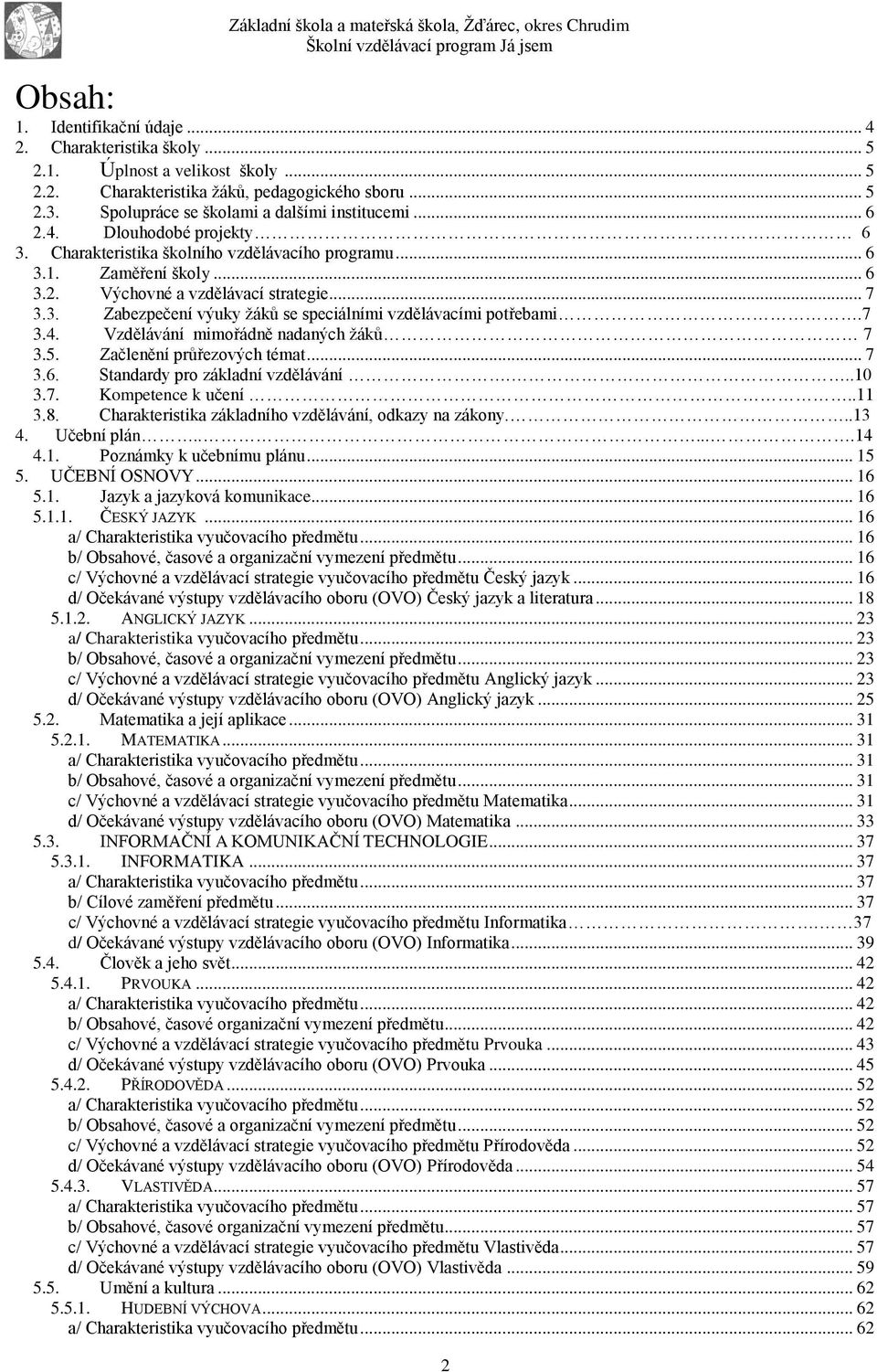 3. Zabezpečení výuky žáků se speciálními vzdělávacími potřebami.7 3.4. Vzdělávání mimořádně nadaných žáků 7 3.5. Začlenění průřezových témat... 7 3.6. Standardy pro základní vzdělávání...10 3.7. Kompetence k učení.