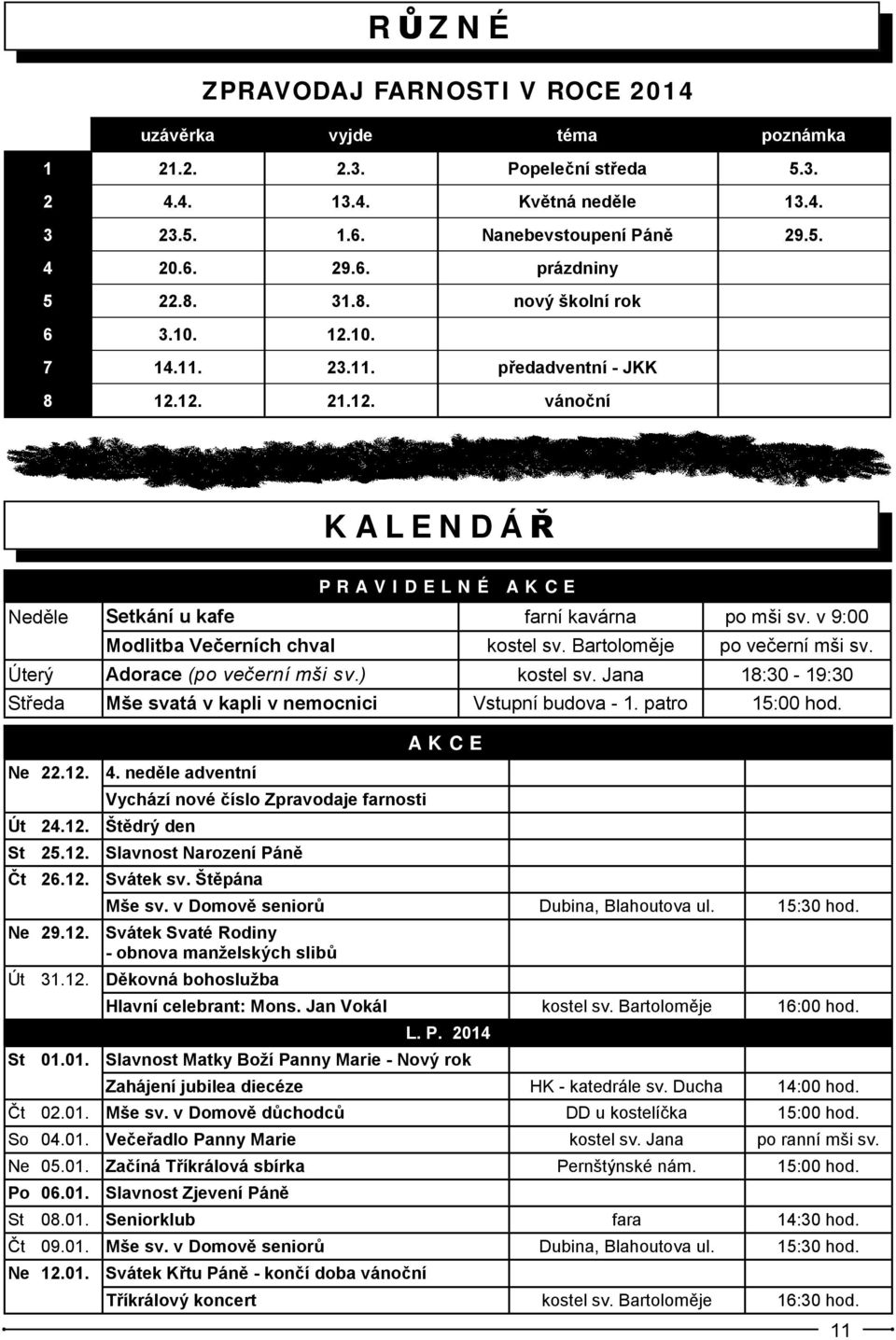 v 9:00 Modlitba Večerních chval kostel sv. Bartoloměje po večerní mši sv. Úterý Adorace (po večerní mši sv.) kostel sv. Jana 1-19:30 Středa Mše svatá v kapli v nemocnici Vstupní budova - 1.