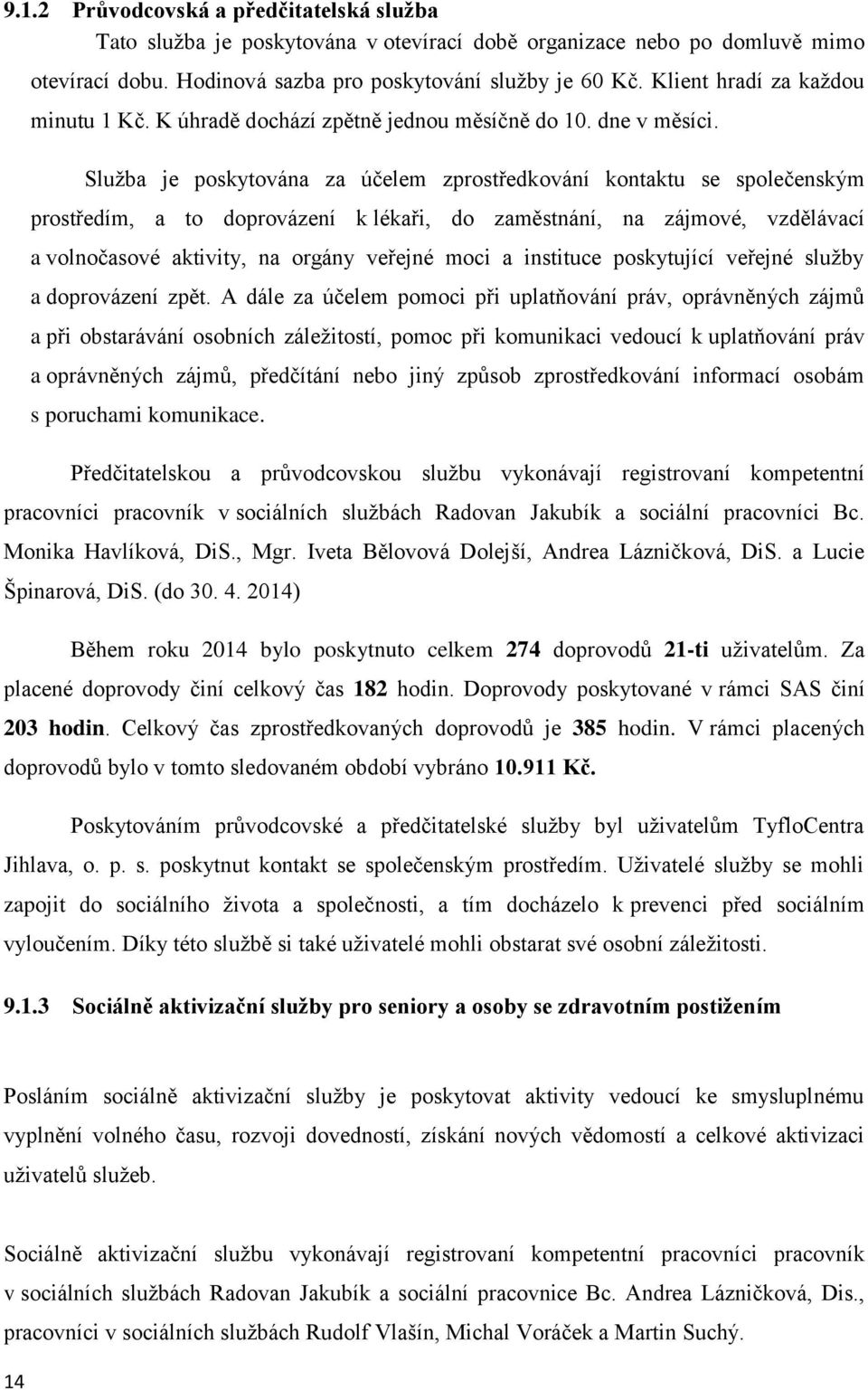 Služba je poskytována za účelem zprostředkování kontaktu se společenským prostředím, a to doprovázení k lékaři, do zaměstnání, na zájmové, vzdělávací a volnočasové aktivity, na orgány veřejné moci a