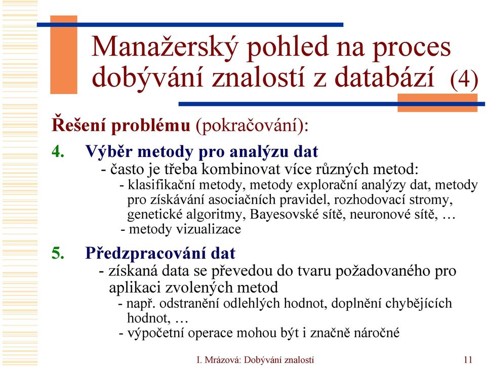 asociačních pravidel, rozhodovací stromy, genetické algoritmy, Bayesovské sítě, neuronové sítě, - metody vizualizace 5.