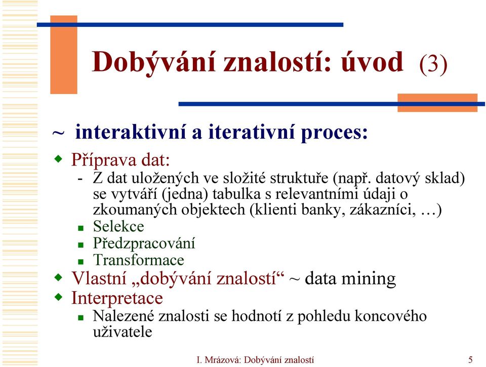 datový sklad) se vytváří (jedna) tabulka s relevantními údaji o zkoumaných objektech (klienti banky,