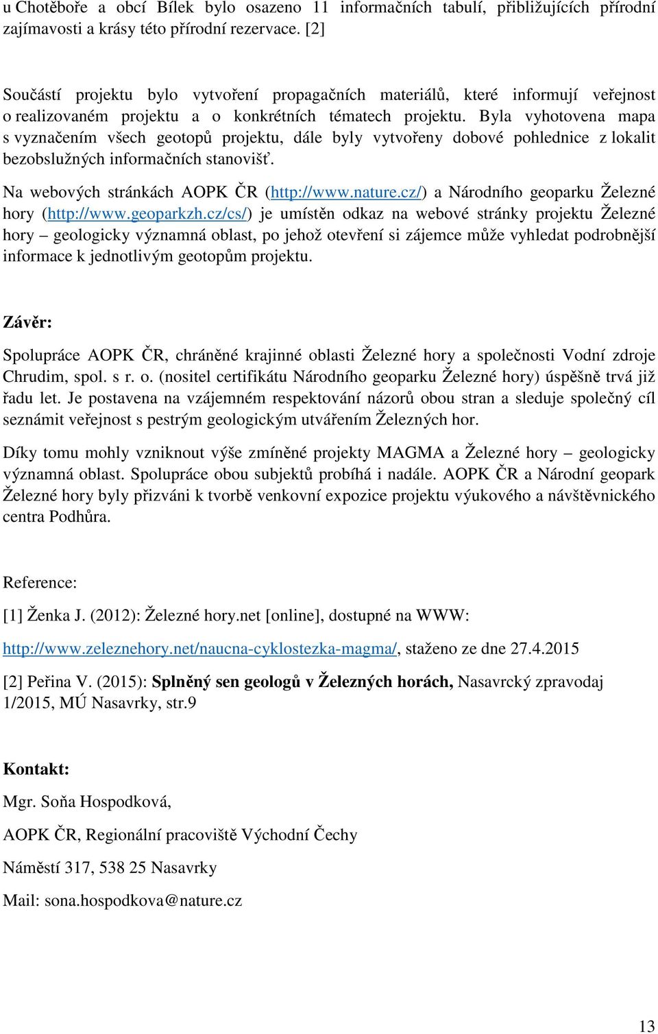 Byla vyhotovena mapa s vyznačením všech geotopů projektu, dále byly vytvořeny dobové pohlednice z lokalit bezobslužných informačních stanovišť. Na webových stránkách AOPK ČR (http://www.nature.