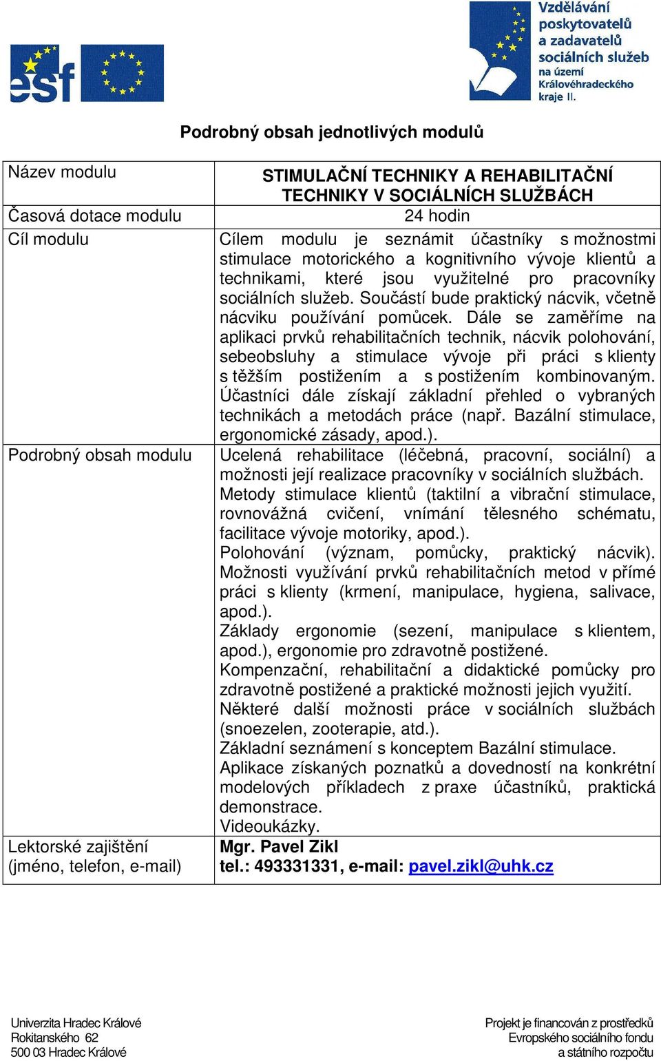 Dále se zaměříme na aplikaci prvků rehabilitačních technik, nácvik polohování, sebeobsluhy a stimulace vývoje při práci s klienty s těžším postižením a s postižením kombinovaným.