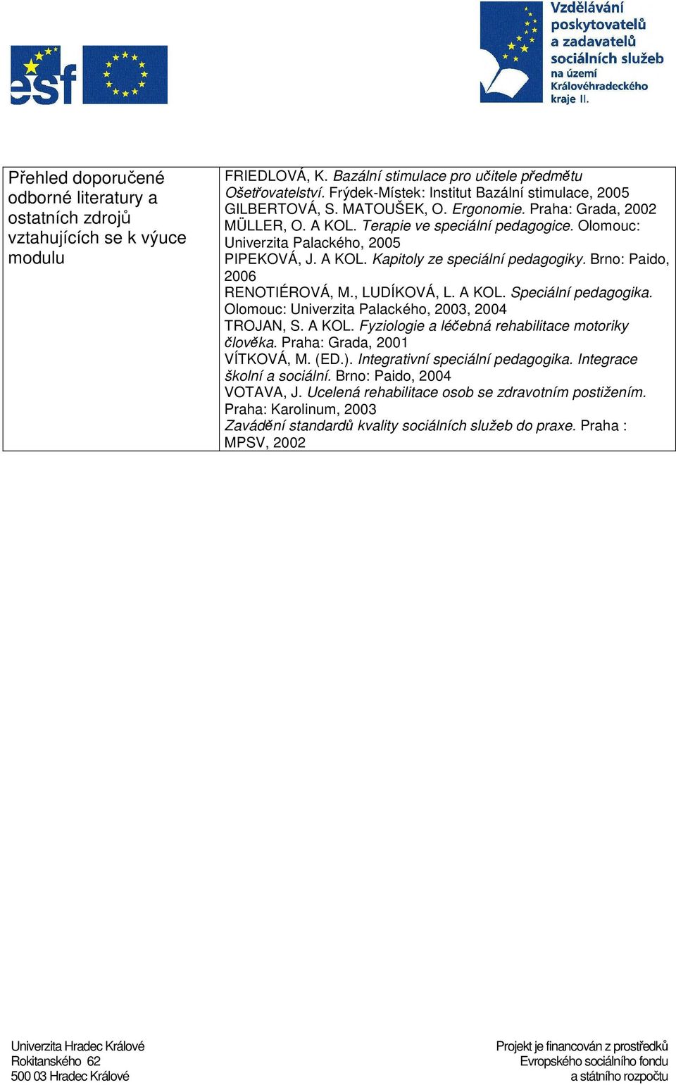 , LUDÍKOVÁ, L. A KOL. Speciální pedagogika. Olomouc: Univerzita Palackého, 2003, 2004 TROJAN, S. A KOL. Fyziologie a léčebná rehabilitace motoriky člověka. Praha: Grada, 2001 VÍTKOVÁ, M. (ED.).