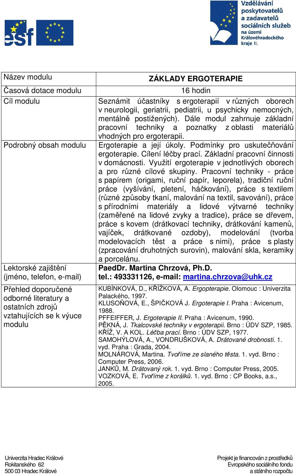 Podmínky pro uskutečňování ergoterapie. Cílení léčby prací. Základní pracovní činnosti v domácnosti. Využití ergoterapie v jednotlivých oborech a pro různé cílové skupiny.