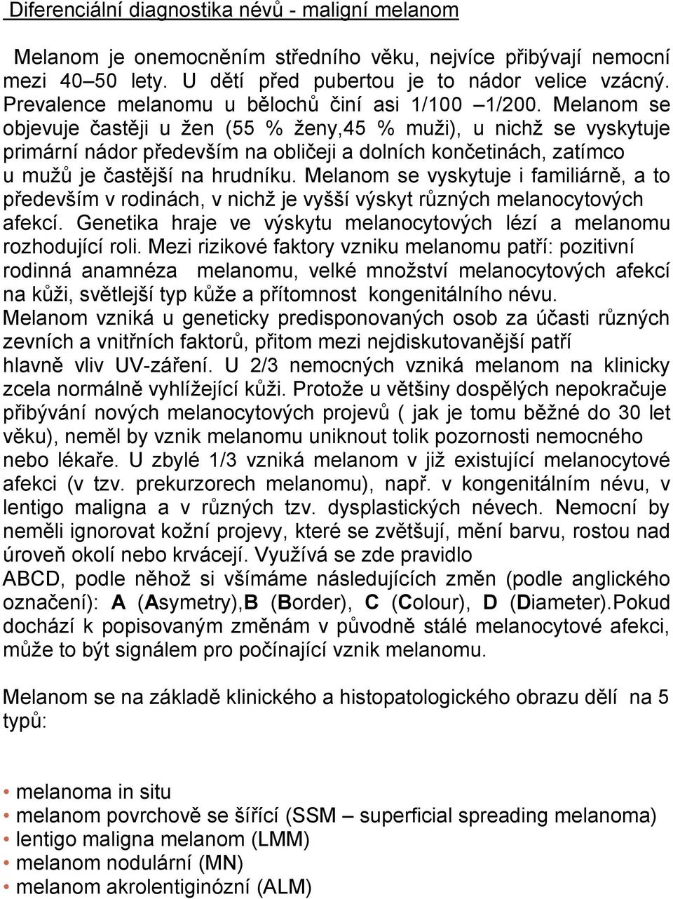 Melanom se objevuje častěji u žen (55 % ženy,45 % muži), u nichž se vyskytuje primární nádor především na obličeji a dolních končetinách, zatímco u mužů je častější na hrudníku.