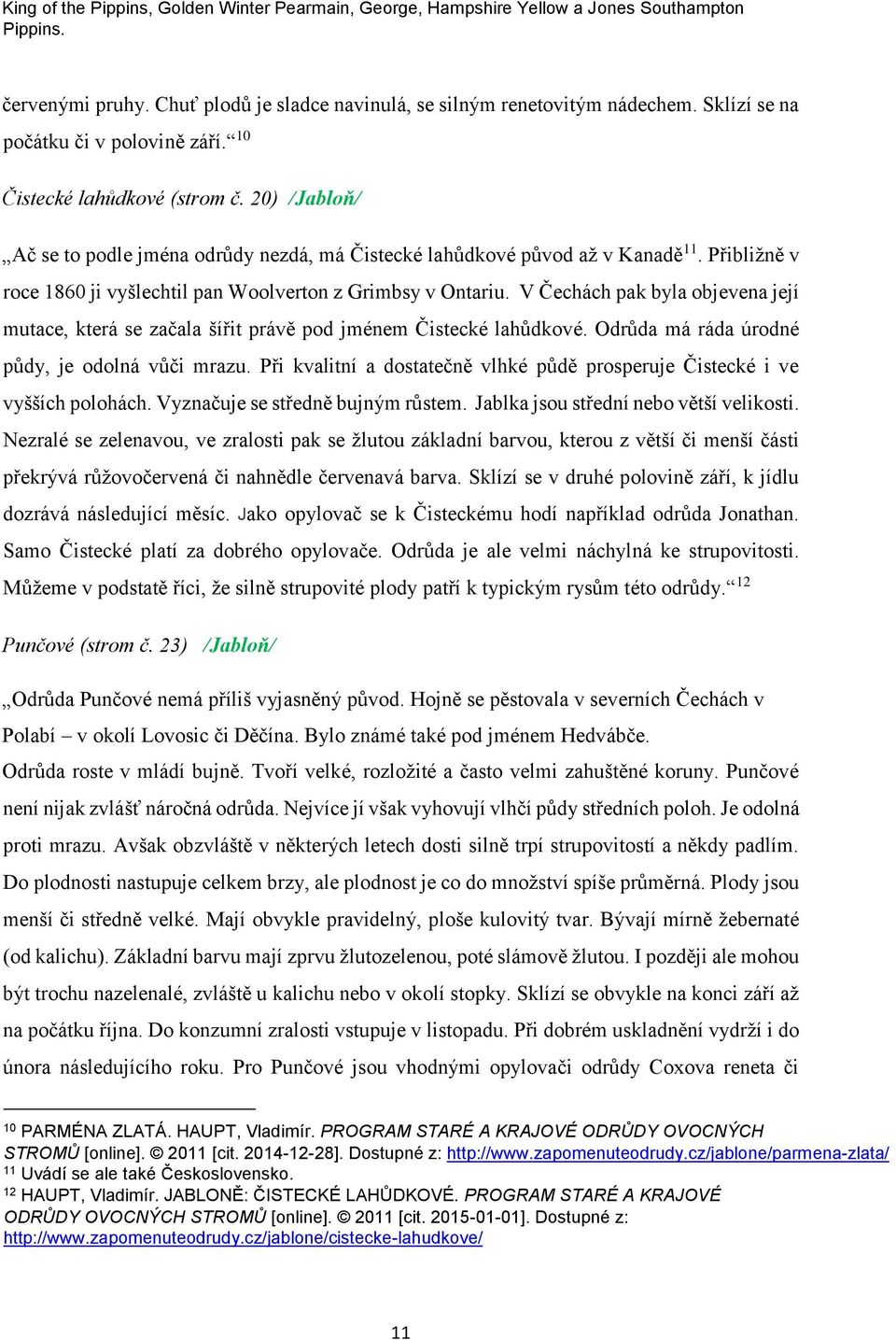 Přibližně v roce 1860 ji vyšlechtil pan Woolverton z Grimbsy v Ontariu. V Čechách pak byla objevena její mutace, která se začala šířit právě pod jménem Čistecké lahůdkové.