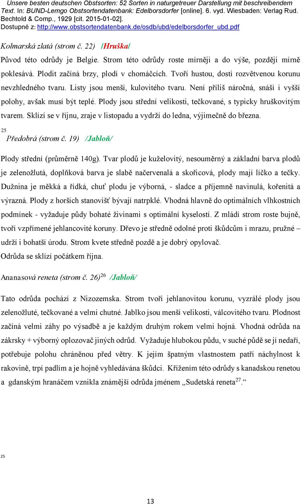 Strom této odrůdy roste mírněji a do výše, později mírně poklesává. Plodit začíná brzy, plodí v chomáčcích. Tvoří hustou, dosti rozvětvenou korunu nevzhledného tvaru.