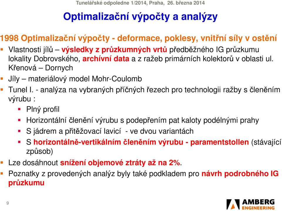 - analýza na vybraných příčných řezech pro technologii ražby s členěním výrubu : Plný profil Horizontální členění výrubu s podepřením pat kaloty podélnými prahy S jádrem a přitěžovací