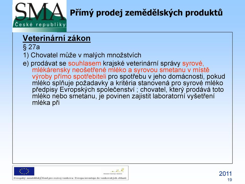 v jeho domácnosti, pokud mléko splňuje požadavky a kritéria stanovená pro syrové mléko předpisy Evropských