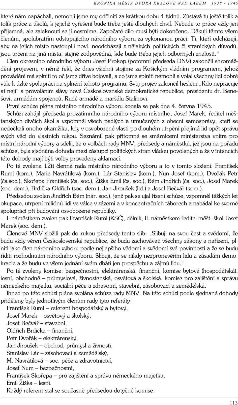 Ti, kteří odcházejí, aby na jejich místo nastoupili noví, neodcházejí z nějakých politických či stranických důvodů, jsou určeni na jiná místa, stejně zodpovědná, kde bude třeba jejich odborných