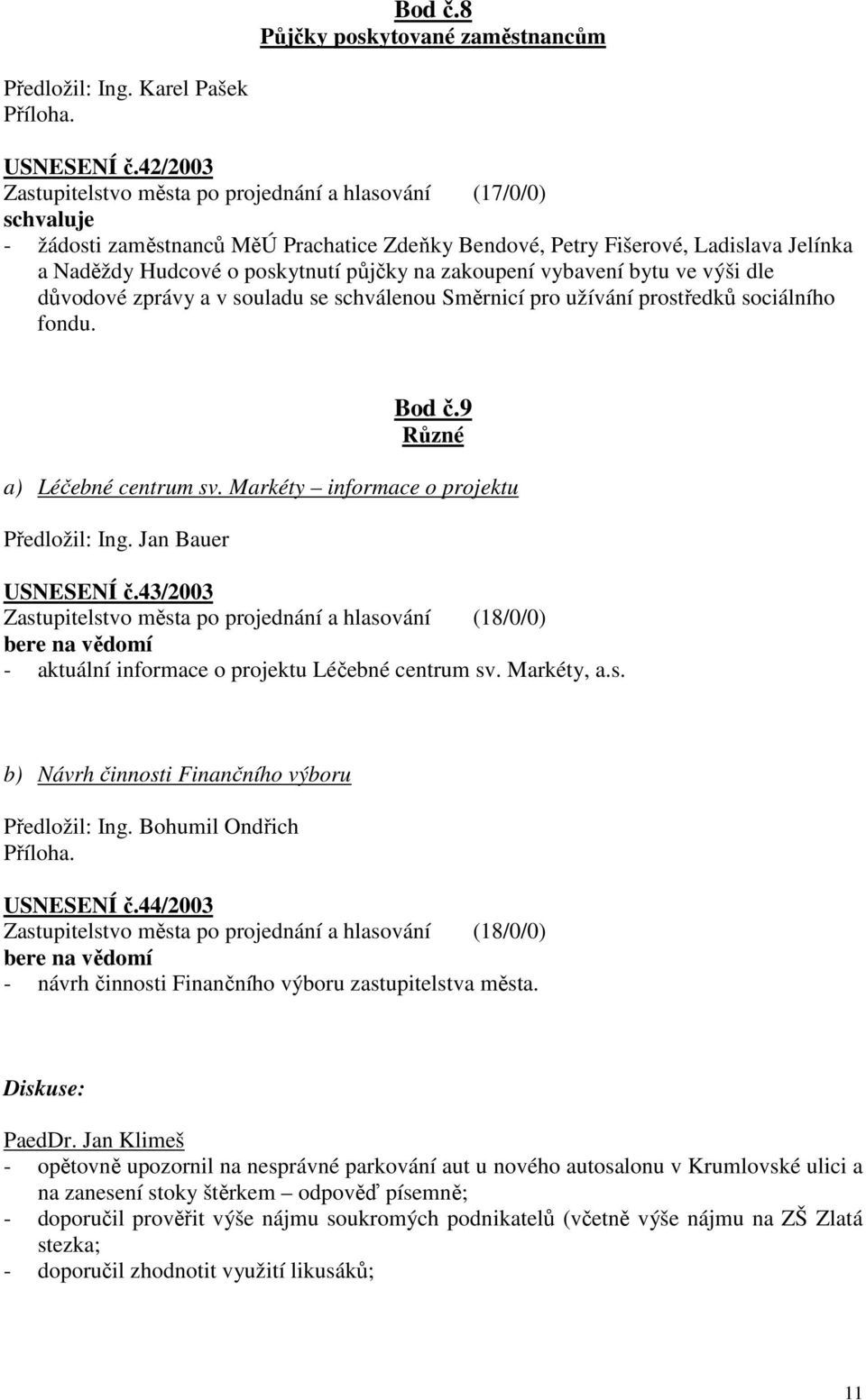 na zakoupení vybavení bytu ve výši dle důvodové zprávy a v souladu se schválenou Směrnicí pro užívání prostředků sociálního fondu. Bod č.9 Různé a) Léčebné centrum sv.