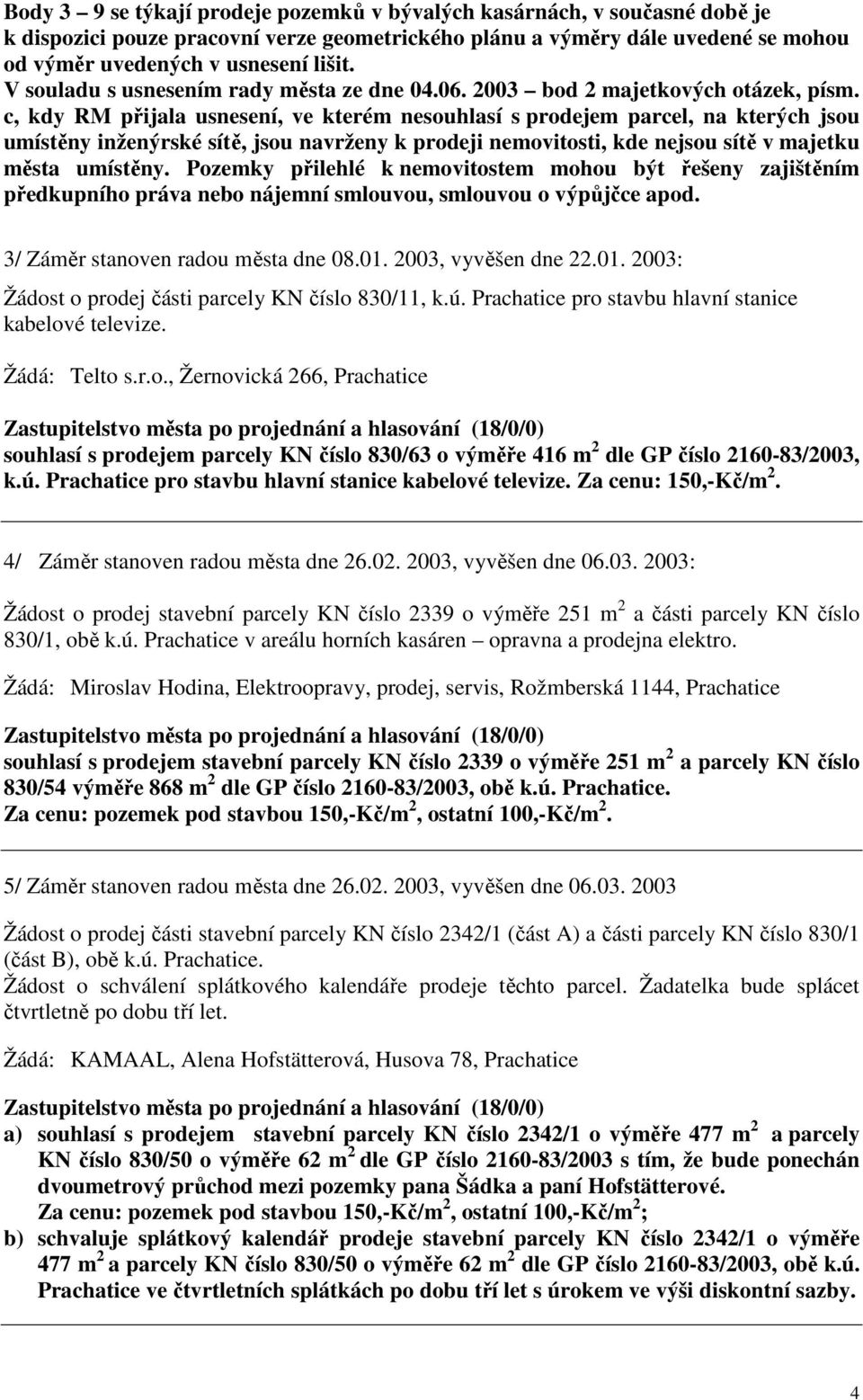 c, kdy RM přijala usnesení, ve kterém nesouhlasí s prodejem parcel, na kterých jsou umístěny inženýrské sítě, jsou navrženy k prodeji nemovitosti, kde nejsou sítě v majetku města umístěny.